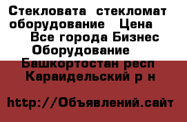 Стекловата /стекломат/ оборудование › Цена ­ 100 - Все города Бизнес » Оборудование   . Башкортостан респ.,Караидельский р-н